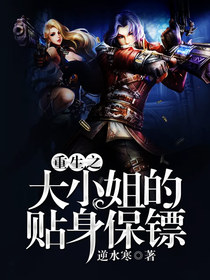 【完结】——《重生之大小姐的贴身保镖》——（全文阅读）