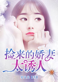 捡来的娇妻太诱人 捡来的娇妻太诱人